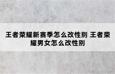 王者荣耀新赛季怎么改性别 王者荣耀男女怎么改性别